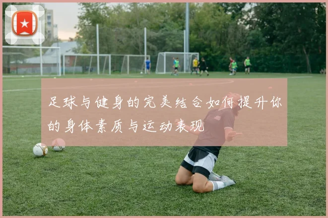 足球与健身的完美结合如何提升你的身体素质与运动表现