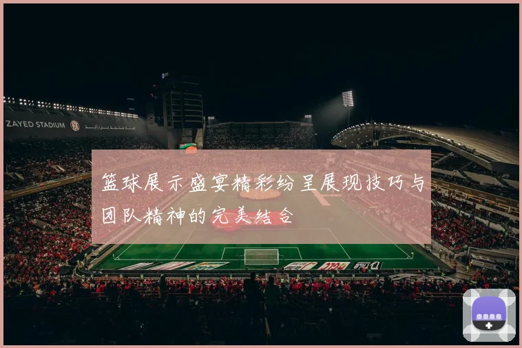 篮球展示盛宴精彩纷呈展现技巧与团队精神的完美结合