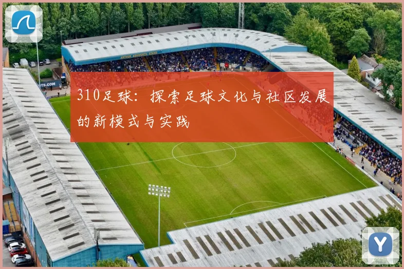 310足球：探索足球文化与社区发展的新模式与实践