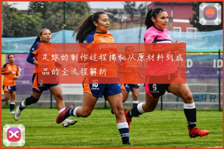 足球的制作过程揭秘从原材料到成品的全流程解析