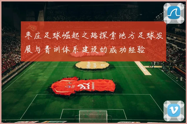 枣庄足球崛起之路探索地方足球发展与青训体系建设的成功经验