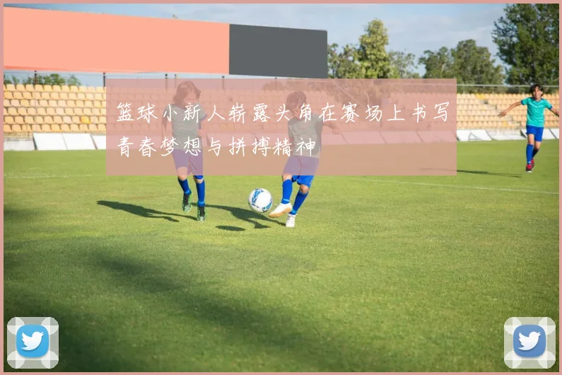 篮球小新人崭露头角在赛场上书写青春梦想与拼搏精神