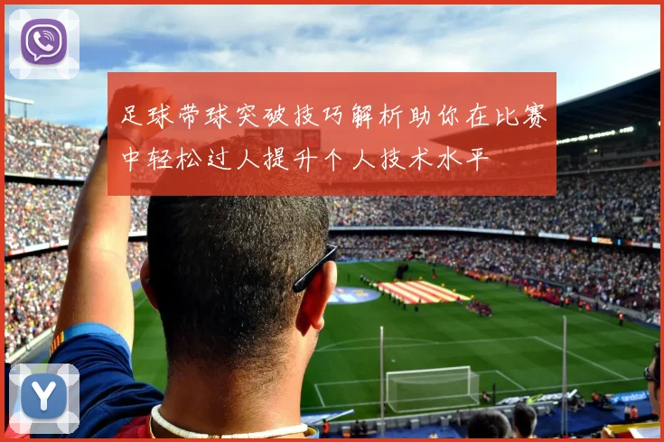 足球带球突破技巧解析助你在比赛中轻松过人提升个人技术水平